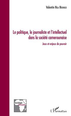 Couverture de l’ouvrage Le politique, le journaliste et l'intellectuel dans la société camerounaise