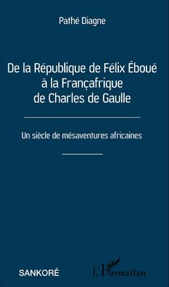 Couverture de l’ouvrage De la République de Félix Éboué à la Françafrique de Charles de Gaulle