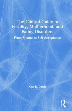 Couverture de l’ouvrage The Clinical Guide to Fertility, Motherhood, and Eating Disorders