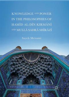 Couverture de l’ouvrage Knowledge and Power in the Philosophies of Ḥamīd al-Dīn Kirmānī and Mullā Ṣadrā Shīrāzī