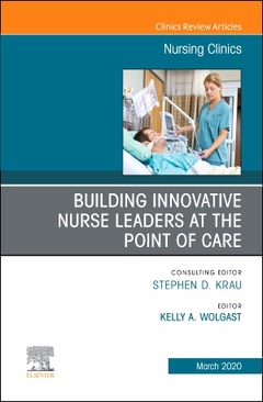 Couverture de l’ouvrage Building Innovative Nurse Leaders at the Point of Care,An Issue of Nursing Clinics