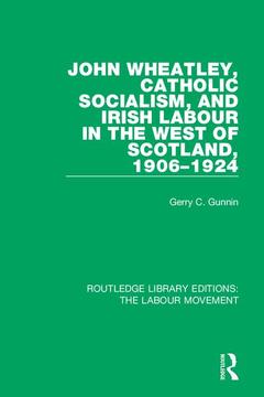 Couverture de l’ouvrage John Wheatley, Catholic Socialism, and Irish Labour in the West of Scotland, 1906-1924