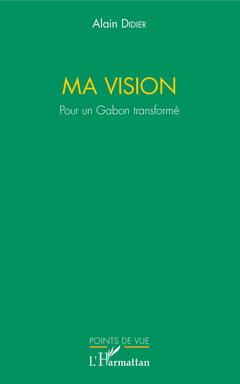 Cover of the book Ma vision. Pour un Gabon transformé