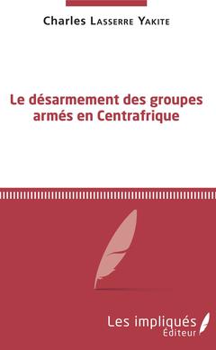 Couverture de l’ouvrage Le désarmement des groupes armés en Centrafrique