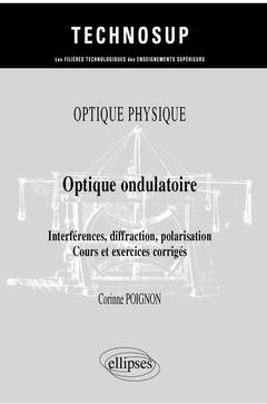 Couverture de l’ouvrage Optique physique - Optique ondulatoire - Interférences, diffraction, polarisation - Cours et exercices corrigés