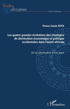 Couverture de l’ouvrage Les quatre grandes évolutions des stratégies de domination économique et politique occidentales dans l'ouest-africain