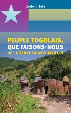 Couverture de l’ouvrage Peuple togolais, que faisons-nous de la terre de nos aïeux ?!