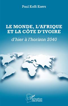 Couverture de l’ouvrage Le Monde, l'Afrique et la Côte d'Ivoire d'hier à l'horizon 2040