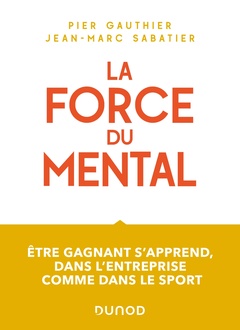 Couverture de l’ouvrage La force du mental - Être gagnant s'apprend, dans l'entreprise comme dans le sport