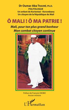 Couverture de l’ouvrage Ô Mali ! Ô Ma patrie ! Mali, pour ton plus grand bonheur mon combat citoyen continue