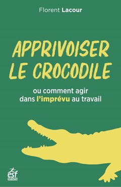 Couverture de l’ouvrage Apprivoiser le crocodile ou comment agir dans l'imprévu au travail
