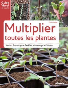 Couverture de l’ouvrage Multiplier toutes les plantes - Semis, bouturage, greffe, marcottage, division