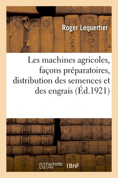 Couverture de l’ouvrage Les machines agricoles, façons préparatoires, distribution des semences et des engrais, entretien