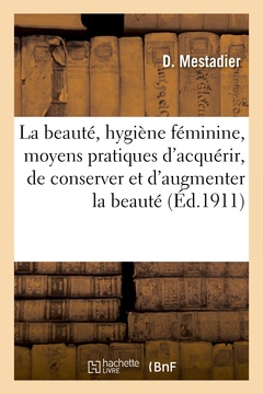 Couverture de l’ouvrage La beauté, hygiène féminine, moyens pratiques d'acquérir, de conserver et d'augmenter la beauté