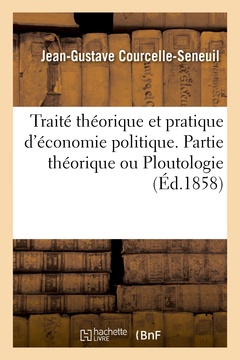 Couverture de l’ouvrage Traité théorique et pratique d'économie politique. Partie théorique, ou Ploutologie