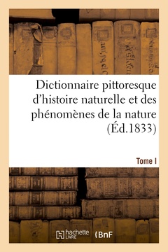 Couverture de l’ouvrage Dictionnaire pittoresque d'histoire naturelle et des phénomènes de la nature. Tome I
