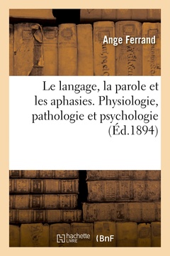 Couverture de l’ouvrage Le langage, la parole et les aphasies. Physiologie, pathologie et psychologie