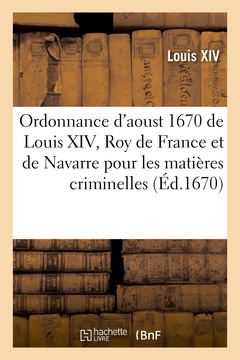 Couverture de l’ouvrage Ordonnance d'aoust 1670 de Louis XIV, Roy de France et de Navarre, pour les matières criminelles