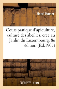 Cover of the book Cours pratique d'apiculture, culture des abeilles, créé au Jardin du Luxembourg. 8e édition