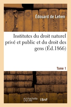 Couverture de l’ouvrage Institutes du droit naturel privé et public et du droit des gens. Tome 1