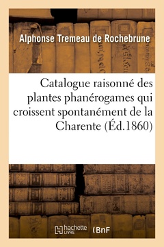 Couverture de l’ouvrage Catalogue raisonné des plantes phanérogames qui croissent spontanément de la Charente