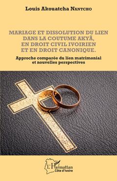 Couverture de l’ouvrage Mariage et dissolution du lien dans la coutume Akyã en droit civil ivoirien et en droit canonique