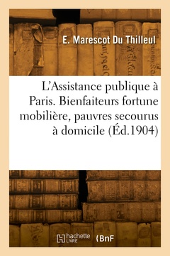 Couverture de l’ouvrage L'Assistance publique à Paris. Bienfaiteurs fortune mobilière, pauvres secourus à domicile