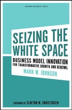 Cover of the book Seizing the white space: business model innovation for transformative growth and renewal