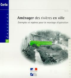 Couverture de l’ouvrage Aménager des rivières en ville : exemples et repères pour le montage d'opération (Dossiers CERTU N°12502)