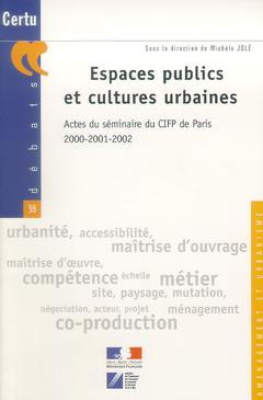 Couverture de l’ouvrage Espaces publics et cultures urbaines : actes du séminaire du CIFP de Paris 2000-2001-2002 (Aménagement et urbanisme Débats CERTU N° 38)