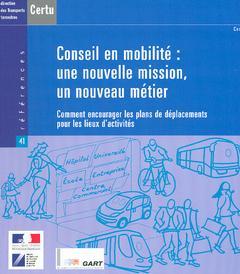 Cover of the book Conseil en mobilité : une nouvelle mission, un nouveau métier. Comment encourager les plans de déplacements pour les lieux d'activités (Références N° 41)