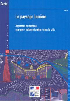 Couverture de l’ouvrage Le paysage lumière : approches et méthodes pour une politique lumière dans la ville (Références CERTU 43, 2° Ed.)