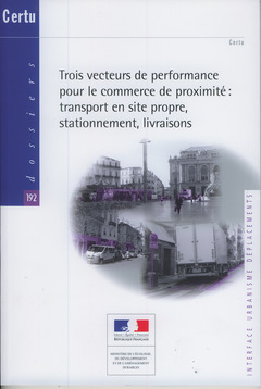 Cover of the book Trois vecteurs de performance pour le commerce de proximité : transport en site propre, stationnement, livraisons (Dossiers CERTU N° 192...)