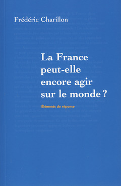 Couverture de l’ouvrage La France peut-elle encore agir sur le monde ?
