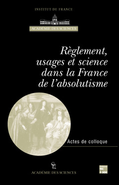 Couverture de l’ouvrage Règlement, usages et science dans la France de l'Absolutisme (Actes du colloque international Paris, 8-10 Juin 1999)