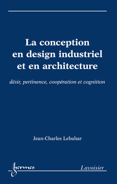 Couverture de l’ouvrage La conception en design industriel et en architecture : désir, pertinence, coopération et cognition