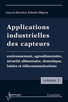 Couverture de l’ouvrage Applications industrielles des capteurs Vol. 1 : environnement, agroalimentaire, sécurité alimentaire, domotique, loisirs et télécommunications