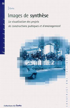 Couverture de l’ouvrage Images de synthèse : la visualisation des projets de constructions publiques et d'aménagement (Dossiers CERTU N°86)