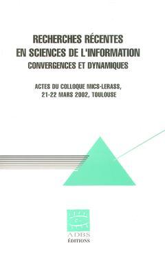 Cover of the book Recherches récentes en sciences de l'information : convergences et dynamiques (Actes du Colloque MICS-LERASS, 21-22 Mars Toulouse)