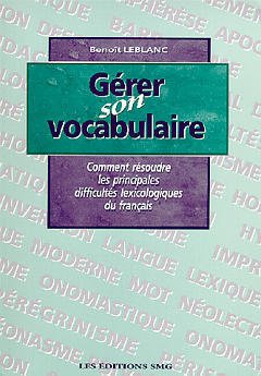 Couverture de l’ouvrage Gérer son vocabulaire, comment résoudre les principales difficultés lexicologiques du français.