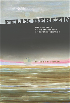 Couverture de l’ouvrage Felix Berezin: life and death of the mastermind of supermathematics