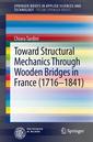 Couverture de l'ouvrage Toward Structural Mechanics Through Wooden Bridges in France (1716-1841)