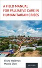 Couverture de l'ouvrage A Field Manual for Palliative Care in Humanitarian Crises