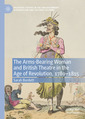 Couverture de l'ouvrage The Arms-Bearing Woman and British Theatre in the Age of Revolution, 1789-1815