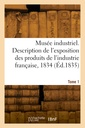 Couverture de l'ouvrage Musée industriel. Description de l'exposition des produits de l'industrie française, 1834. Tome 1