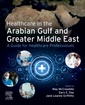 Couverture de l'ouvrage Healthcare in the Arabian Gulf and Greater Middle East: A Guide for Healthcare Professionals