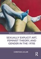 Couverture de l'ouvrage Sexually Explicit Art, Feminist Theory, and Gender in the 1970s