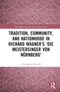 Couverture de l'ouvrage Tradition, Community, and Nationhood in Richard Wagner’s 'Die Meistersinger von Nürnberg'