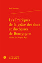 Couverture de l'ouvrage Les Pratiques de la grâce des ducs et duchesses de Bourgogne