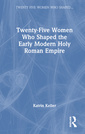 Couverture de l'ouvrage Twenty-Five Women Who Shaped the Early Modern Holy Roman Empire